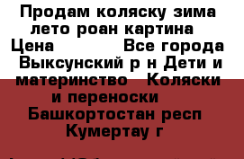 Продам коляску зима-лето роан картина › Цена ­ 3 000 - Все города, Выксунский р-н Дети и материнство » Коляски и переноски   . Башкортостан респ.,Кумертау г.